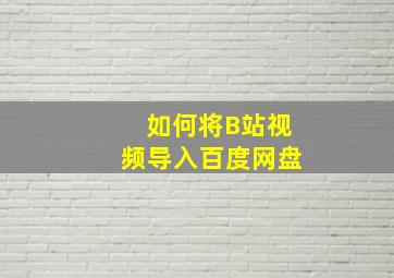 如何将B站视频导入百度网盘