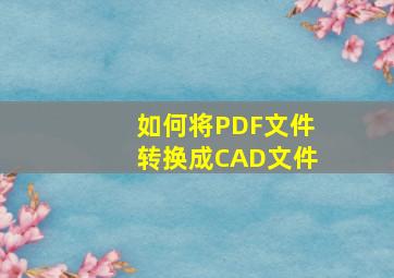 如何将PDF文件转换成CAD文件