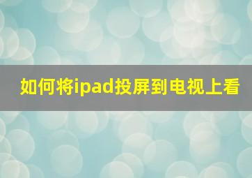 如何将ipad投屏到电视上看