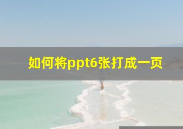 如何将ppt6张打成一页