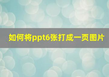 如何将ppt6张打成一页图片