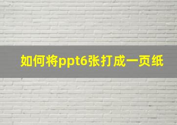 如何将ppt6张打成一页纸