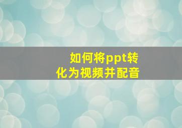 如何将ppt转化为视频并配音