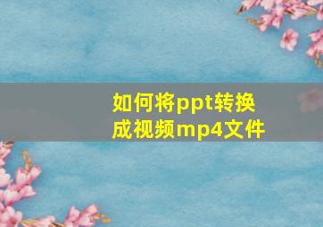 如何将ppt转换成视频mp4文件