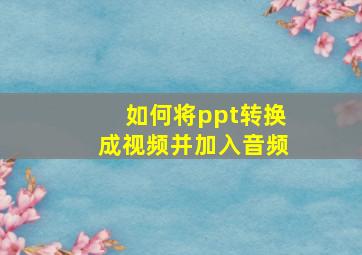 如何将ppt转换成视频并加入音频