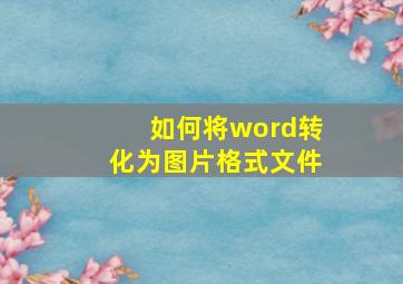 如何将word转化为图片格式文件