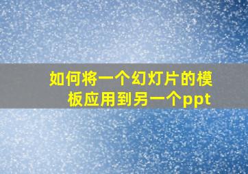 如何将一个幻灯片的模板应用到另一个ppt