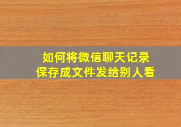 如何将微信聊天记录保存成文件发给别人看