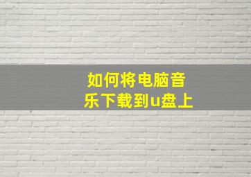 如何将电脑音乐下载到u盘上