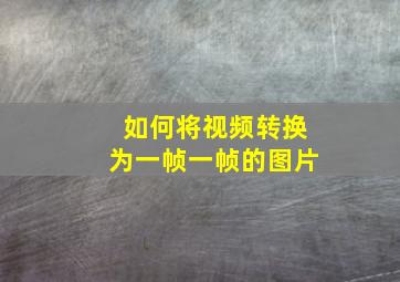 如何将视频转换为一帧一帧的图片