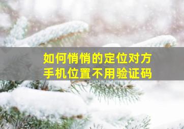 如何悄悄的定位对方手机位置不用验证码