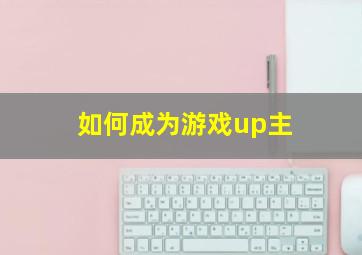 如何成为游戏up主