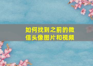 如何找到之前的微信头像图片和视频