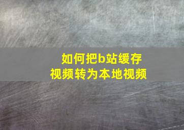 如何把b站缓存视频转为本地视频