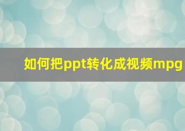 如何把ppt转化成视频mpg