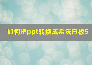 如何把ppt转换成希沃白板5