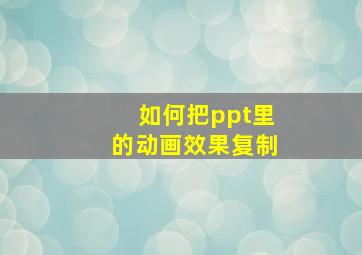 如何把ppt里的动画效果复制