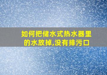 如何把储水式热水器里的水放掉,没有排污口