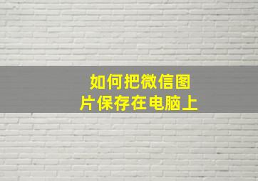 如何把微信图片保存在电脑上