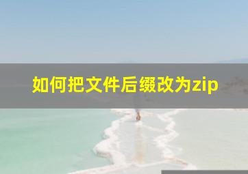 如何把文件后缀改为zip