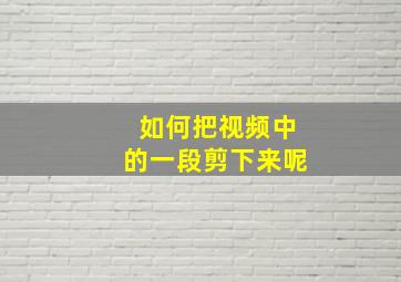 如何把视频中的一段剪下来呢