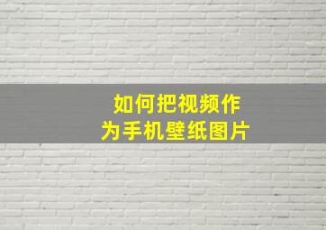 如何把视频作为手机壁纸图片