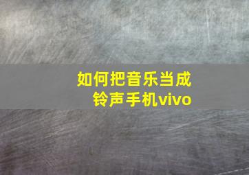 如何把音乐当成铃声手机vivo