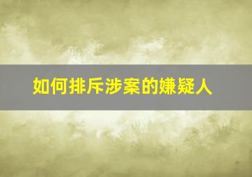 如何排斥涉案的嫌疑人