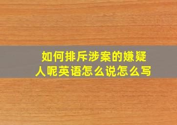 如何排斥涉案的嫌疑人呢英语怎么说怎么写