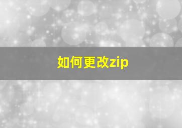 如何更改zip