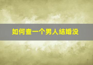 如何查一个男人结婚没