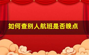 如何查别人航班是否晚点