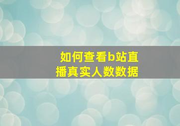 如何查看b站直播真实人数数据