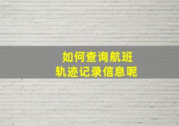 如何查询航班轨迹记录信息呢