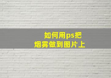 如何用ps把烟雾做到图片上