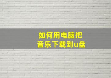 如何用电脑把音乐下载到u盘