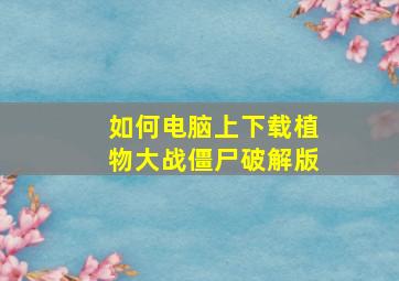 如何电脑上下载植物大战僵尸破解版