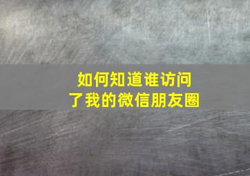 如何知道谁访问了我的微信朋友圈