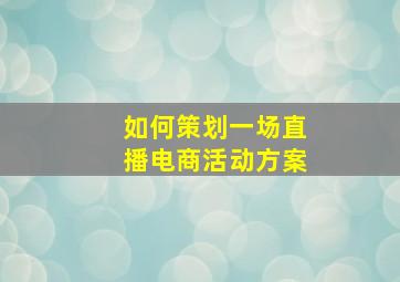 如何策划一场直播电商活动方案