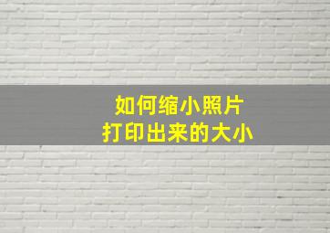 如何缩小照片打印出来的大小