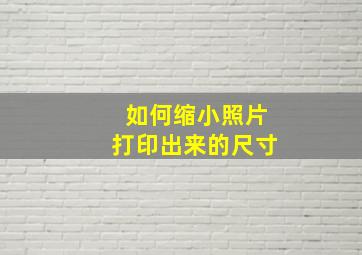 如何缩小照片打印出来的尺寸