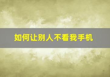 如何让别人不看我手机