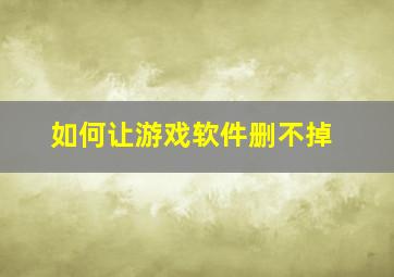 如何让游戏软件删不掉