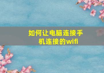 如何让电脑连接手机连接的wifi