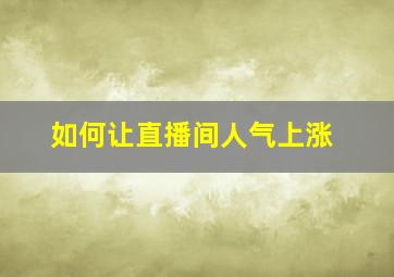 如何让直播间人气上涨