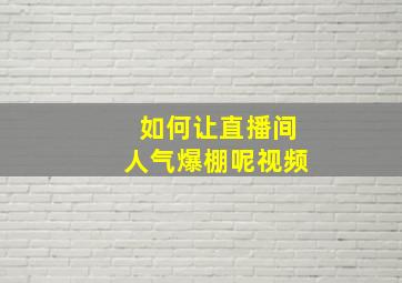 如何让直播间人气爆棚呢视频