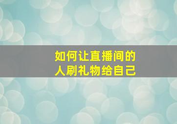 如何让直播间的人刷礼物给自己