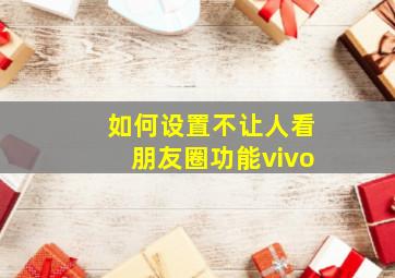 如何设置不让人看朋友圈功能vivo