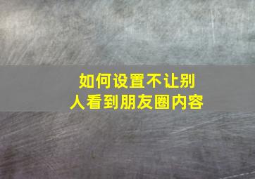 如何设置不让别人看到朋友圈内容