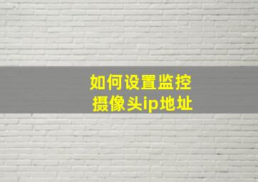 如何设置监控摄像头ip地址